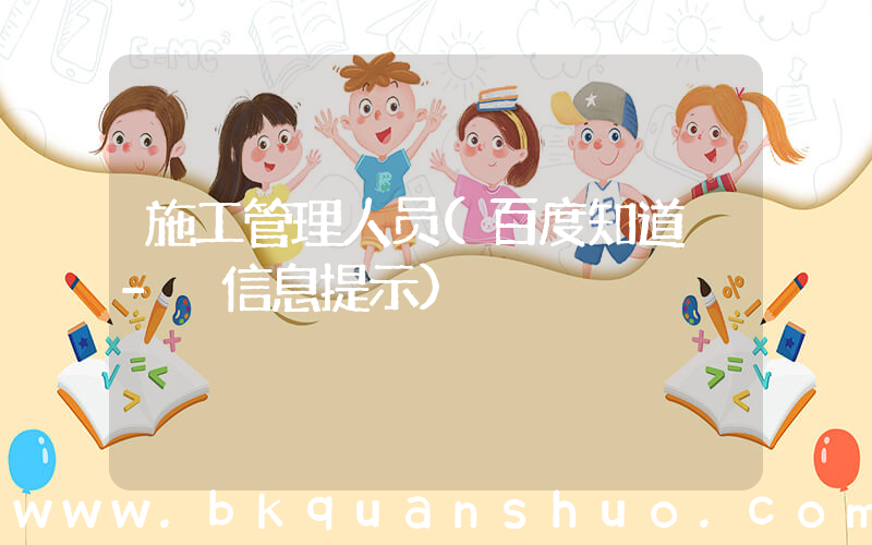 施工管理人员(百度知道 - 信息提示)